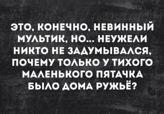 это конечно невинный МУАЬТИК но НЕУЖЕАИ никто не ЗААУМЫВААСЯ почвму тОАько у тихого МААЕНЬКОГО ПЯТАЧКА вьмо АОМА ружьё
