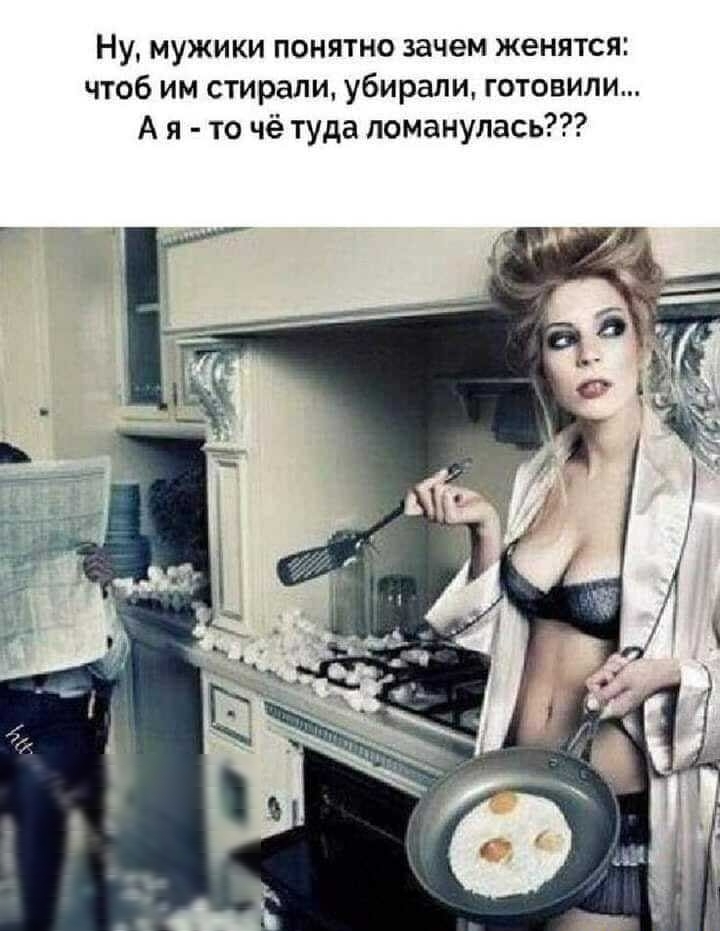 Ну мужики понятно зачем женятся чтоб им стирали убирали готовили А я то чё туда поманулась