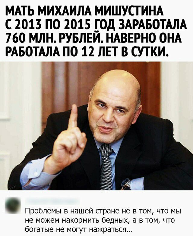 МАТЬ МИХАИЛА МИШУСГИНА С 2013 ПО 2015 ГОД ЗАРАБОТАЛА 760 МЛН РУБЛЕЙ НАВЕРНО ОНА РАБОТАЛА ПО 12 ЛЕТ В СУТКИ Проблемы в нашей сгране не в том что мы не можем накормить бедных а в том что богатые не могут нажраться