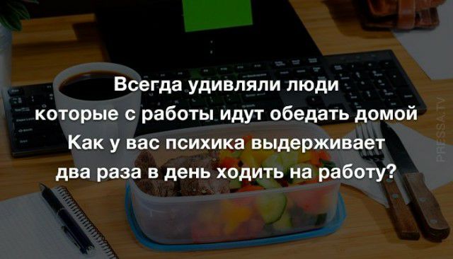 Всегда удивляли люди которые с работы идут обедать домой Как у вас психика выдерживает два раза в день ходить на работу