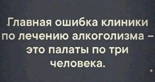 Главная ошибка КЛИНИКИ ПО лечению ЭЛКОГОЛИЗМЭ ЭТО палаты ПО ТРИ человека