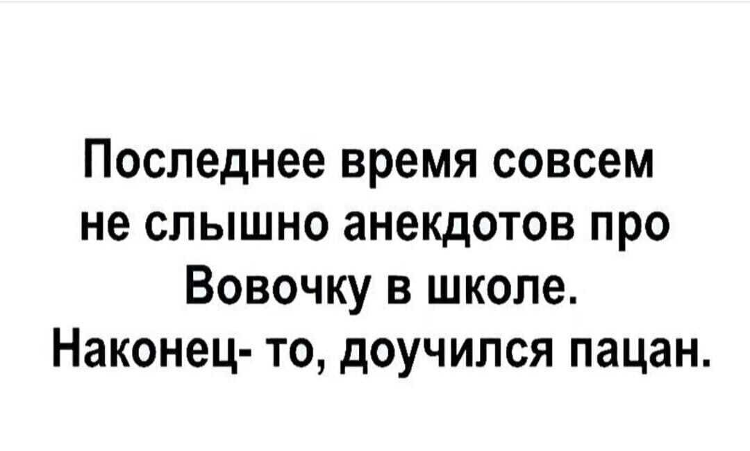 Последнее время совсем не слышно анекдотов про Вовочку в школе Наконец то доучипся пацан