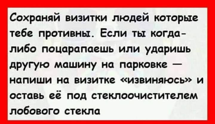 Сохраняй визитки людей которые тебе противны Если ты когда либо поцарапаешь или ударишь другую машину на парковке напиши на визитке извиняюсь и оставь её под стеклоочистителем лобового стекла