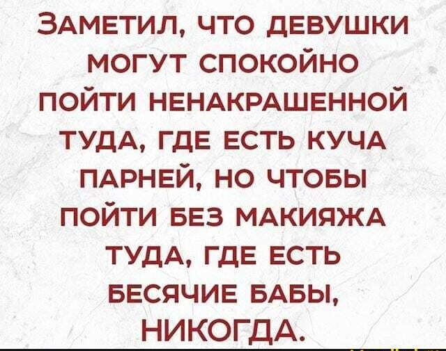 ЗАМЕТИЛ что девушки могут спокойно пойти НЕНАКРАШЕННОЙ ТУДА ГДЕ есть КУЧА пмэнвй но чтовы пойти БЕЗ МАКИЯЖА ТУДА ГДЕ есть ввсячив БАБЫ НИКОГДА