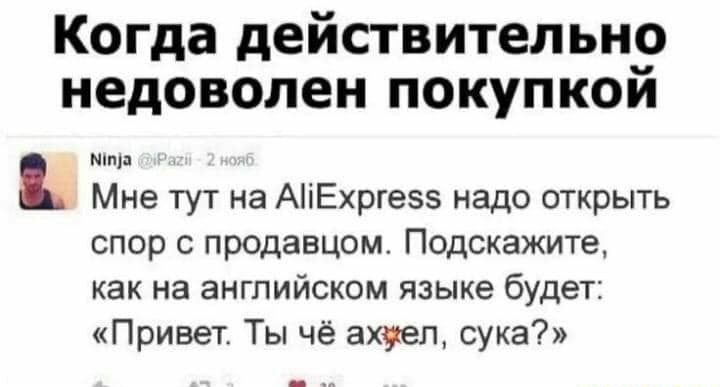 Когда действительно недоволен покупкои пища Мне тут на АіЕхргезз надо открыть спор с продавцом Подскажите как на английском языке будет Привет Ты чё ахуел сука