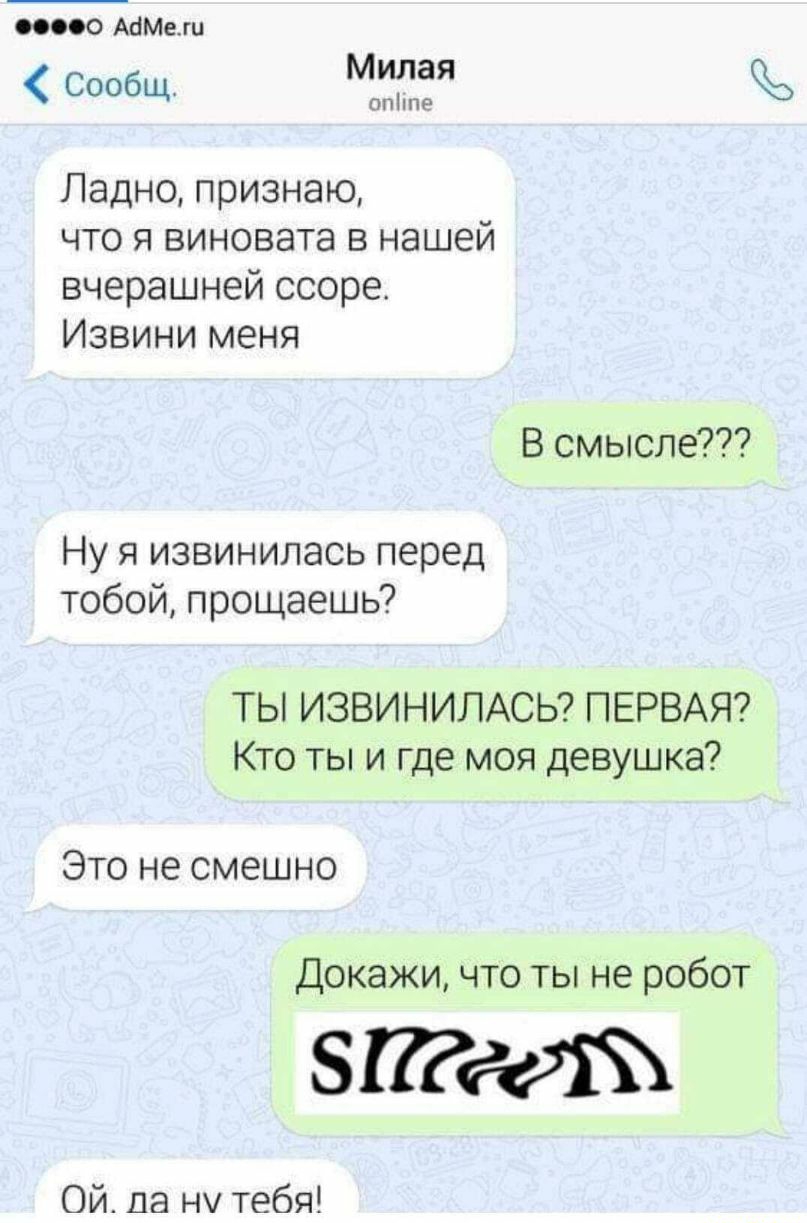 ооо АаМеш Сообщ Милая опііпе Ладно признаю что я виновата в нашей вчерашней ссоре Извини меня В смысле Ну я извинилась перед тобой прощаешь ТЫ ИЗВИНИЛАСЬ ПЕРВАЯ Кто ты и где моя девушка Это не смешно Докажи что ты не робот ЗПРедіЪ Ой да ну тебя