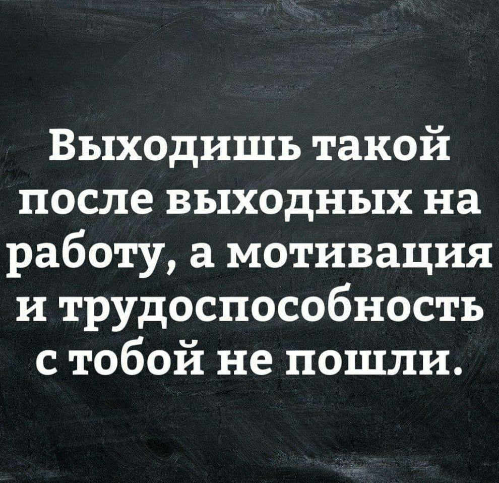 Выходишь такой после выходных на работу а мотивация и трудоспособность с тобой не пошли