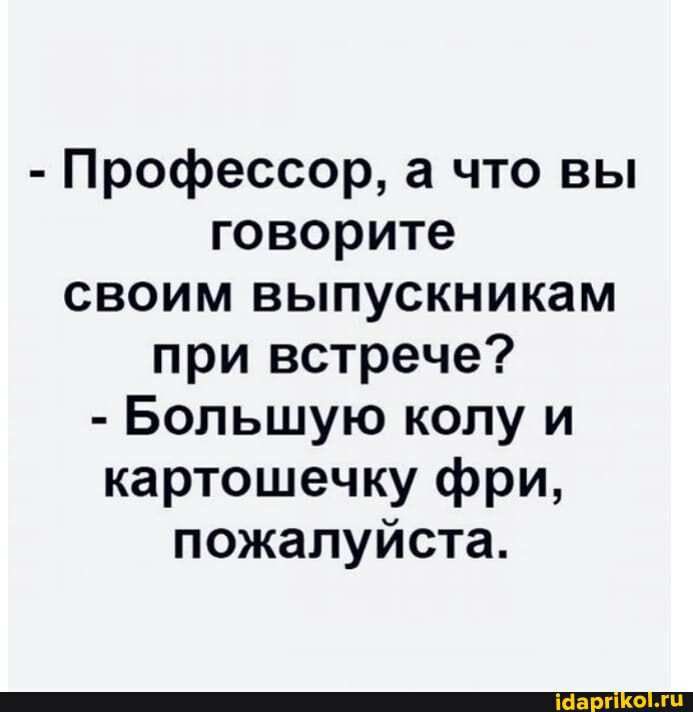 Профессор а что вы говорите своим выпускникам при встрече Большую колу и картошечку фри пожалуйста