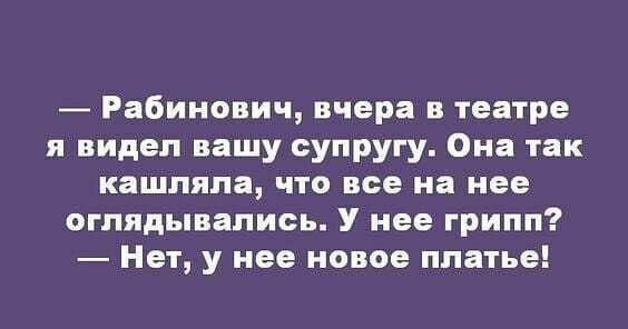 Рабинович вчера в театре я видел вашу супругу Она так кашпяпа что все на нее оглядывались У нее грипп Нет у нее новое платье
