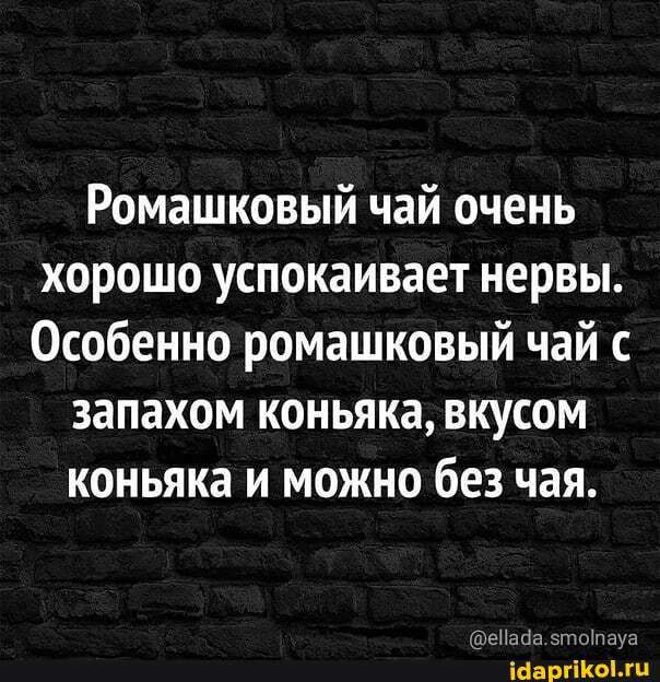 Ромашковый чай очень хорошо успокаивает нервы Особенно ромашковый чай с запахом коньяка вкусом коньяка и можно без чая еНаиа ьтоЮауе ісаргіоги