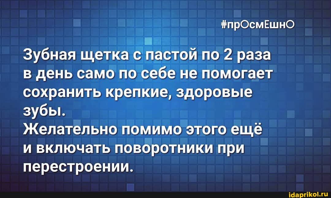 прОсмЕшнО 11 Зубная щетка бЧпастой по 2 раза в день само по себе не помогает сохранить крепкие здоровые зубьь Желательно помимо этого ещё и включать поворотники при перестроении іааргііюмц