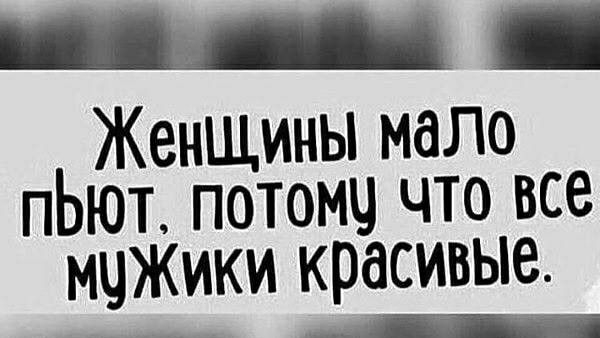 Женщины мало пЬют потомч что все мчжИки красивые