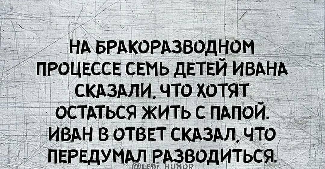 НА БРАКОРАзводном _ _ __ ПРОЦЕССЕ СЕМЬ дЕТЕЙ ИВАНА СКАЗАли что хотят _ остпься жить с ПАпой ИВАН в отввт скАзАл что 3 ПврвдумргдёдзАтёвёодиться