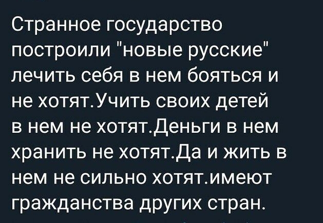 Странное государство построили новые русские лечить себя в нем бояться и не хотятУчить своих детей в нем не хотятДеньги в нем хранить не хотятДа и жить в нем не сильно хотятимеют гражданства других стран