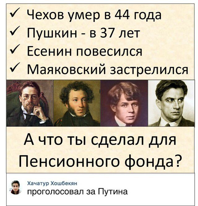 Чехов умер в 44 года Пушкин в 37 лет Есенин повесился Маяковский застрелился А что ты сделал для Пенсионного фонда Хачатур Хошбекян ПРОГОЛОСОВЗЛ за Путина