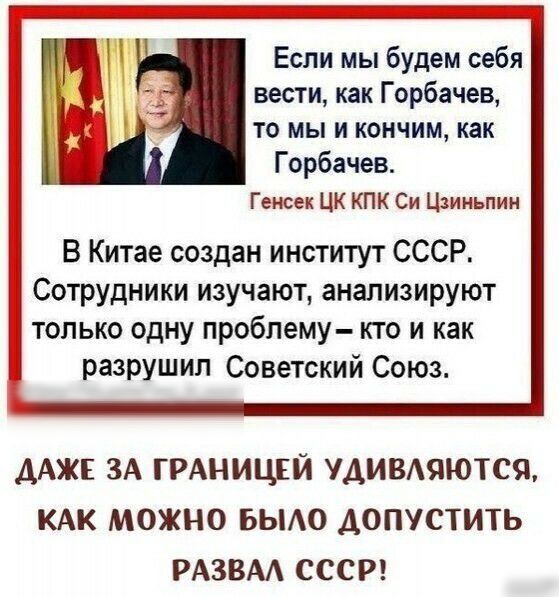 Если мы будем себя вести как Горбачев то мы и кончим как Горбачев Генсек ЦК КПК Си Цзиньпин В Китае создан институт СССР Сотрудники изучают анализируют только одну проблему кто и как разрушил Советский Союз ДАЖЕ ЗА ГРАНИЦЕЙ УДИВАЯЮТСЯ КАК МОЖНО БЫАО ДОПУСТИТЬ РАЗВАА СССР