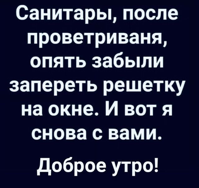Санитары после проветриваня опять забыли запереть решетку на окне И вот я снова с вами доброе утро