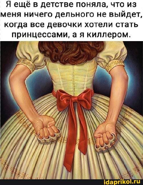Я ещё в детстве поняла что из меня ничего дельного не выйдет когда все девочки хотели стать принцессами а я киллером