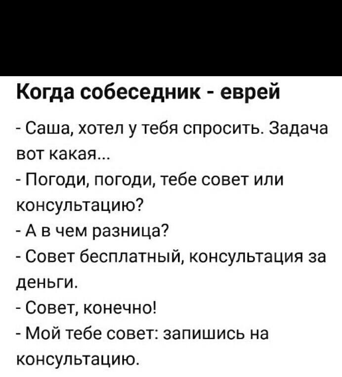 Когда собеседник еврей Саша хотел у тебя спросить Задача вот какая Погоди погоди тебе совет или консультацию А в чем разница Совет бесплатный консультация за деньги Совет конечно Мой тебе совет запишись на консультацию