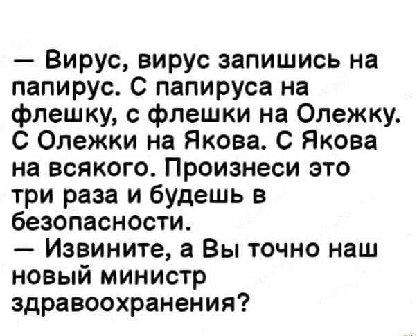 Вирус вирус запишись на папирус С папируса на флешку с флешки на Олежку С Олежки на Якова С Якова на всякого Произнеси это три раза и будешь в безопасности Извините а Вы точно наш новый министр здравоохранения