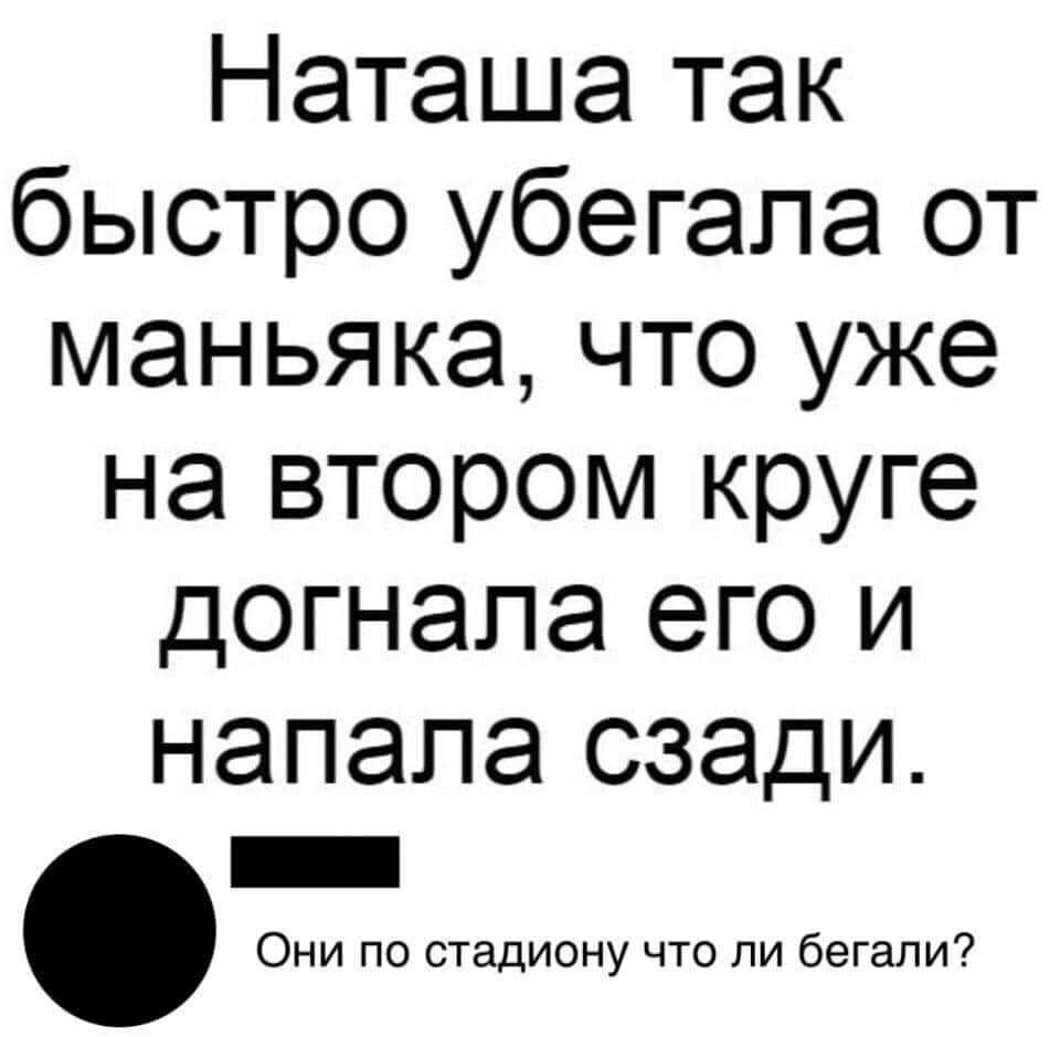 Наташа так быстро убегапа от маньяка что уже на втором круге догнала его и напала сзади _ Они по стадиону что ли бегали