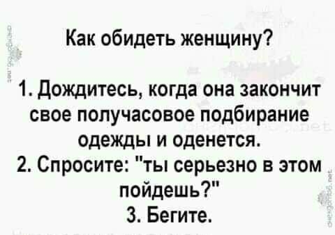 Как обидеть женщину 1 дождитесь когда она закончит свое попучасовое подбирание одежды и оденется 2 Спросите ты серьезно в этом пойдешь 3 Бегите