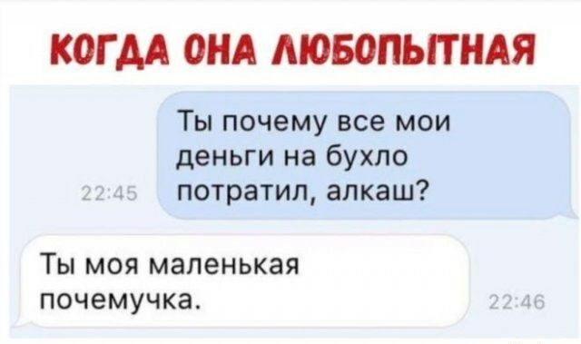 КОГ АА ОНА МОБОПЬПНАЯ Ты почему все мои деньги на бухло _ 1 потратил алкаш ТЫ МОЯ маленькая ПОЧЕМУЧКЗ