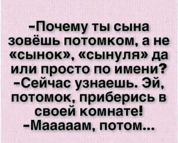 Почему ты сына зовёшь потомком а не сынок сынуля да или просто по имени Сейчас узнаешь Эй потомок приберись в своей комнате Мааааам потом