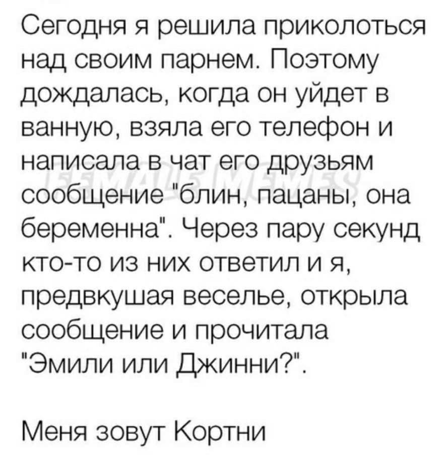 Сегодня я решила приколоться над своим парнем Поэтому дождалась когда он  уйдет в ванную взяла его телефон и написала в чат его друзьям сообщение  блин пацаны она беременна Через пару секунд кто