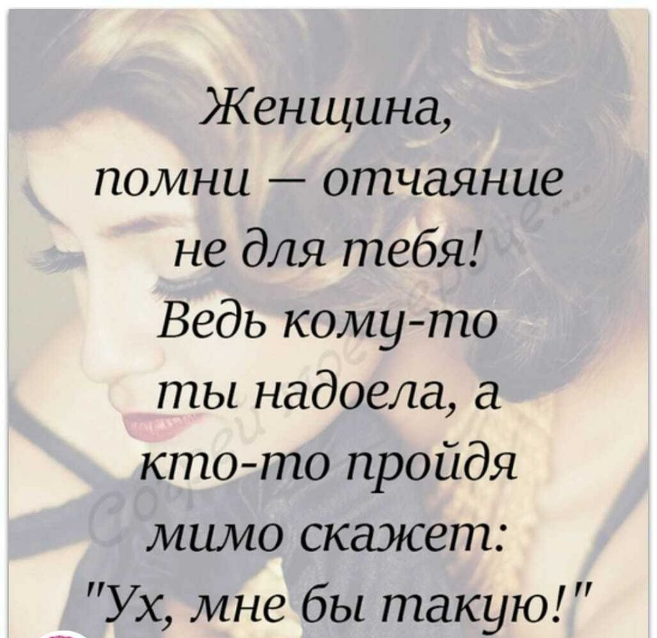 Женщина помни отчаяние не для тебя Ведь кому то ты надоела а кто то пройдя мимо скажет _ Ух мне бы такую