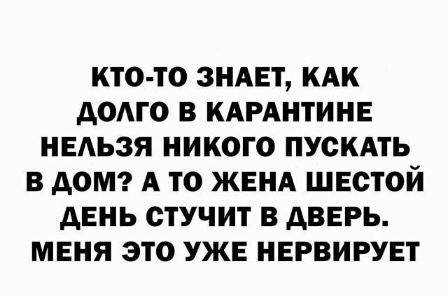 кто то зндвт кдк додго в КАРАНТИНЕ нвдьзя никого миль в домг А то ЖЕНА шестой день стучит в дверь меня это УЖЕ нервирует