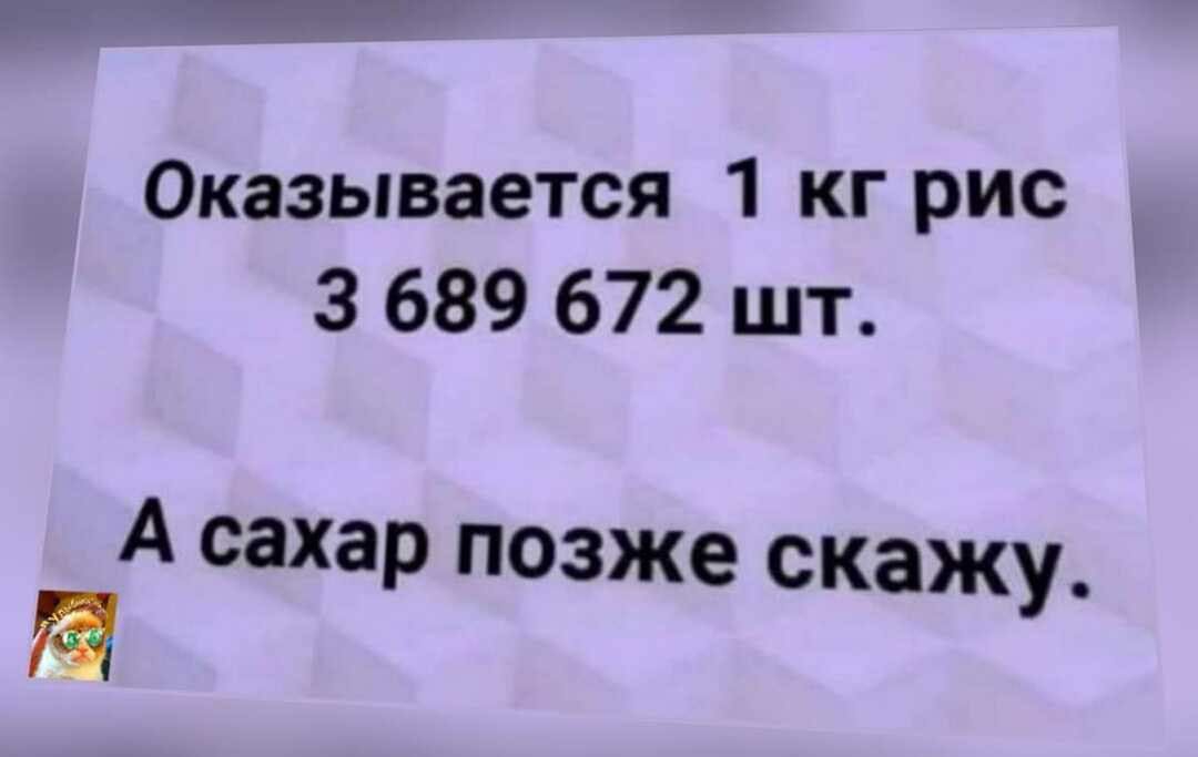 Оказывается 1 кг рис 3 689 672 шт А сахар позже скажу