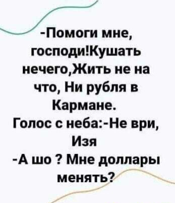 господиКушать иечегоЖить не на что Ни рубля в Кармине Голос с неба Не ври Изя А шо Мне доллары менять