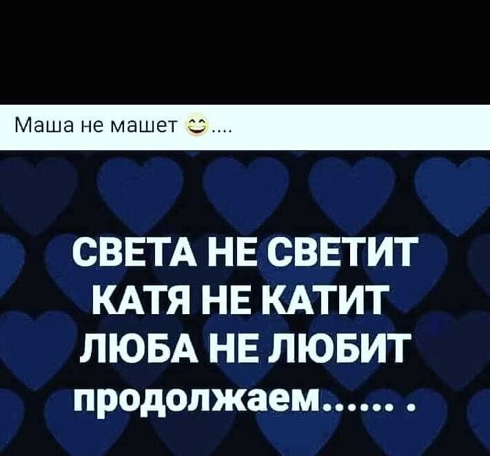 Маша не машет СВЕТА НЕ СВЕТИТ КАТЯ НЕ КАТИТ ЛЮБА НЕ ЛЮБИТ продолжаем