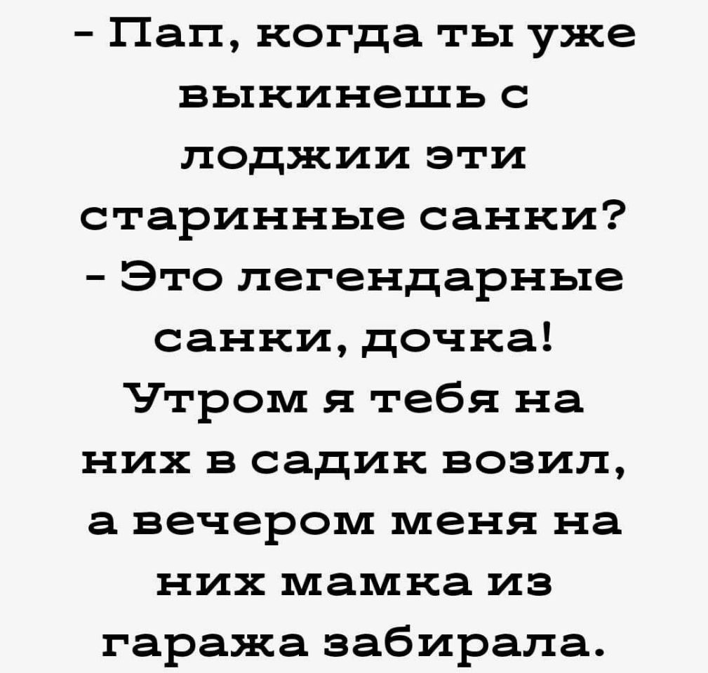 Пап когда ты уже выкинешь с лоджии эти старинные санки Это легендарные санки дочка Чтром я тебя на них в садик возил а вечером меня на них мамка из гаража забирала