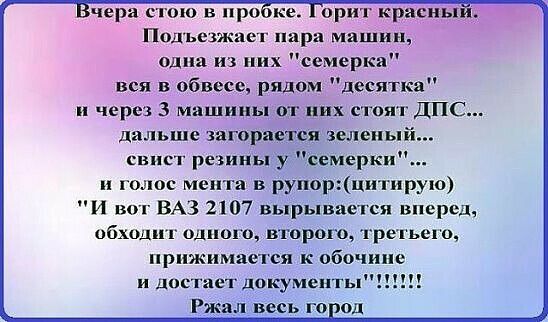 черз с то в про орит красны Подъезжает при машин одна из них семерка вся в обвесе рядом десятка через 3 машины от них стоят ДПС дальше загорается зелеиы свист резины у семерки голос мента в рупорцитирую И вот ВАЗ 2107 вырывается впередч обход г одного второго третьего прижимается к обочине и достает документы Ржал весь го од