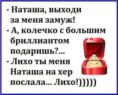Наташа выходи за меня замуж А колечко с большим бриллиантом подаришь Лихо ты меня Наташа на хер послала Лихо