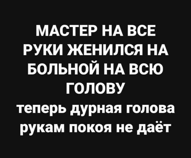 МАСТЕР НА ВСЕ РУКИ ЖЕНИЛСЯ НА БОЛЬНОЙ НА ВСЮ ГОЛОВУ теперь дурная голова рукам покоя не даёт