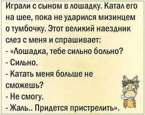 Игради с сыном в лошадку Ката его на шее пока не ударился мизинцем о тумбочку Этот ведикий наездник слез с меня и спрашивает Аошадка тебе сИАьно бодьно Сильно Катать меня больше не сможешь Не смогу _ Жадь Придется пристредить