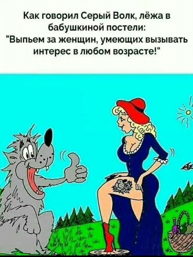 Как говорил Серый Волк лёжа в бабушкиной постели Выпьем за женщин умеющих вызывать интерес в любом возрасте