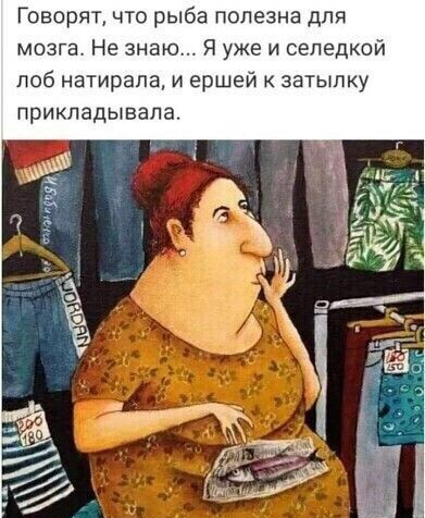 Говорят что рыба полезна для мозга Не знаю Я уже и селедкой лоб натирала и ершей затылку прикладывала