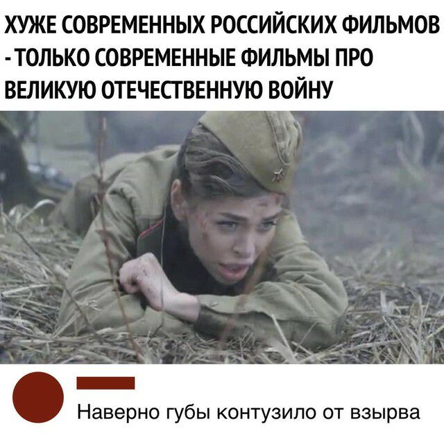 ХУЖЕ СОВРЕМЕННЫХ РОССИЙСКИХ ФИЛЬМОВ ТОЛЬК0 СОВРЕМЕННЫЕ ФИЛЬМЫ ПРО ВЕЛИКУЮ ОТЕЧЕСГВЕННУЮ ВОЙНУ _ Наверно Губы КОНТУЭИЛО ОТ взырва