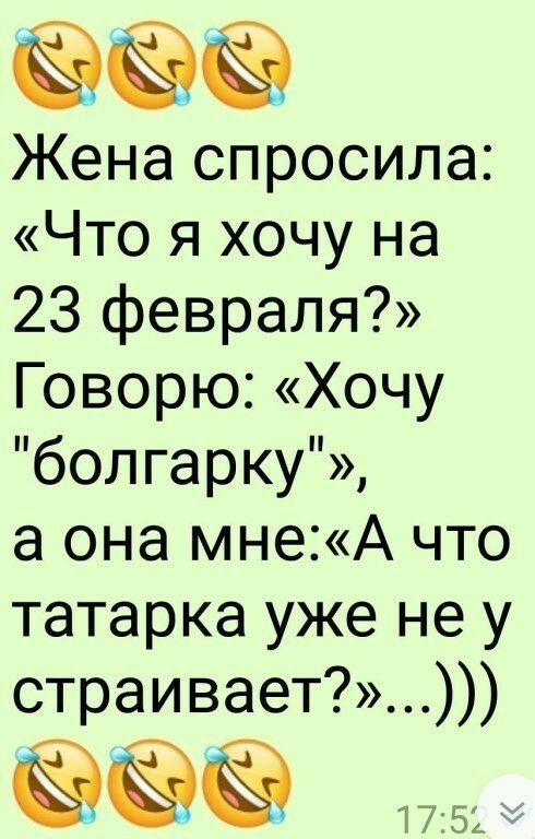Жена спросила Что я хочу на 23 февраля Говорю Хочу болгарку а она мнеА что татарка уже не у страивает
