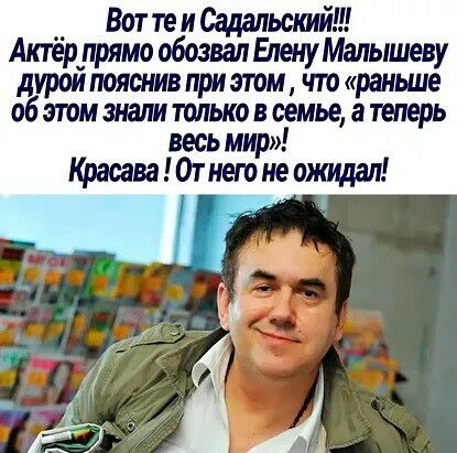__ Вот те и Садальстй Актер_прямо обозвал Елену Малышеву дурои пояснив при этом что раньше об этом знали только в семье а теперь весь мир Красава От него не ожидал