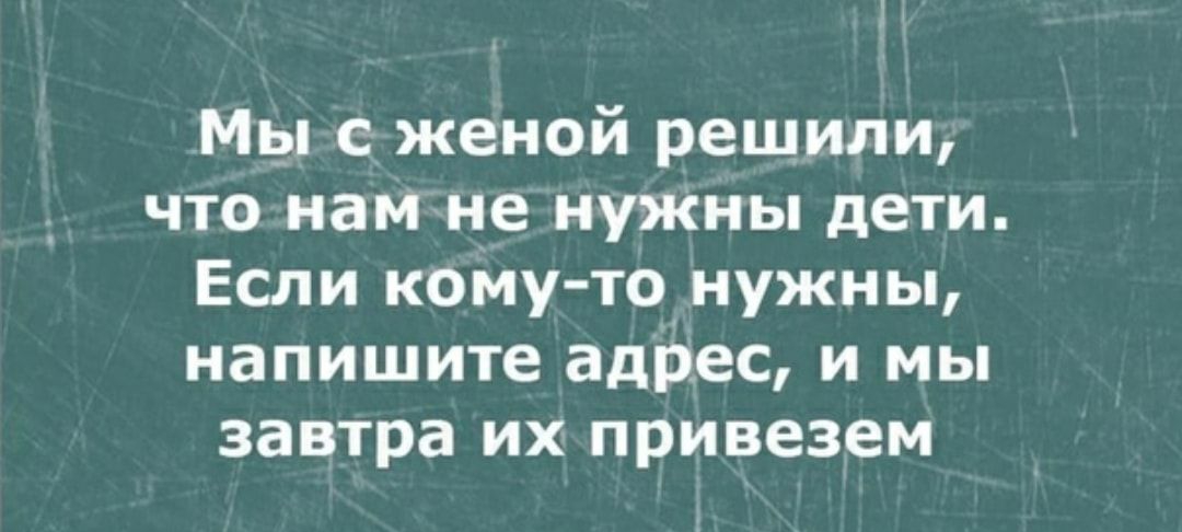 Мы с женой решили что намне нужны дети Если кому тоунужны напишите адрес и мы завтра их привезем