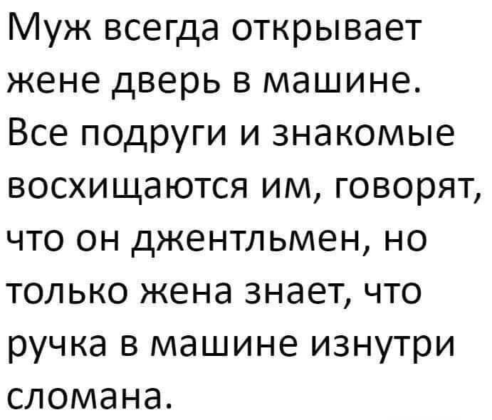 Муж всегда открывает жене дверь в машине Все подруги и знакомые восхищаются им говорят что он джентльмен но только жена знает что ручка в машине изнутри сломана