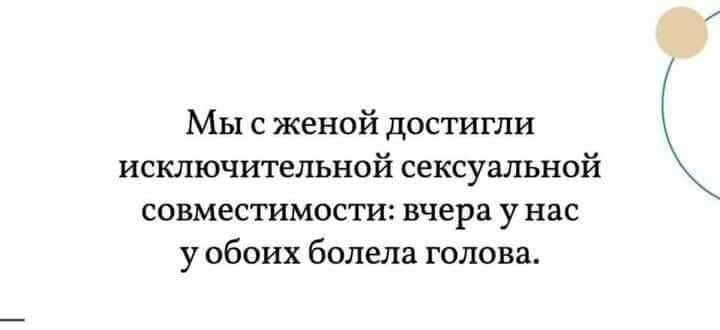 Мы с женой достигли исключительной сексуальной совместимости вчера у нас у обоих болела голова