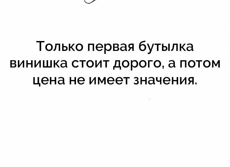 Только первая бутылка винишка стоит дорого а потом цена не имеет значения
