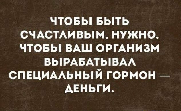 чтовы выть СЧАСТАИВЫМ нужно чтовы ВАШ оргАнизм ВЫРАБАТЫВАА спвцшмьный гормон _ АЕНЬГИ