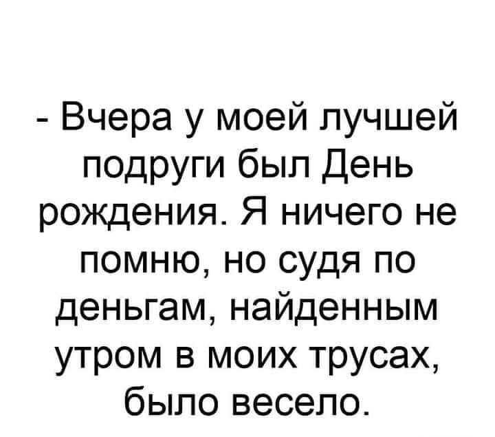 Вчера у моей лучшей подруги был День рождения Я ничего не помню но судя по деньгам найденным утром в моих трусах было весело